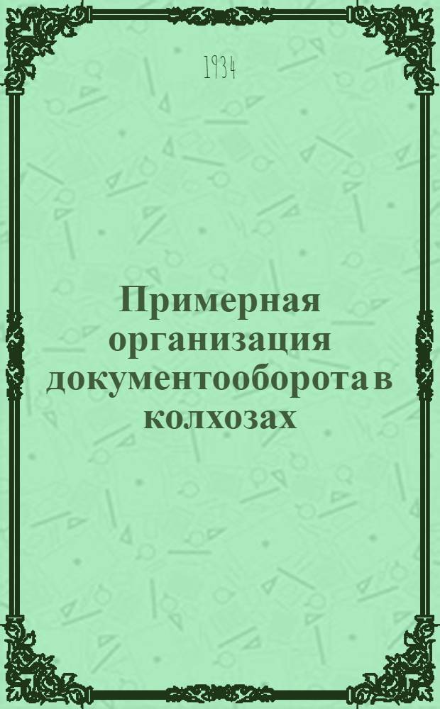 ... Примерная организация документооборота в колхозах : (Разработано на основе форм колхоз. учета, утв. на 1934 г.)