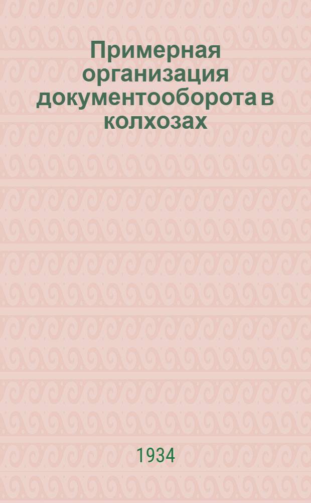 ... Примерная организация документооборота в колхозах : (Разработано на основе форм колхоз. учета, утв. на 1934 г.)