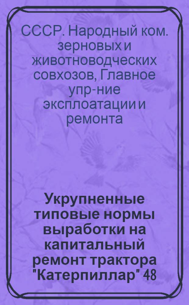 ... Укрупненные типовые нормы выработки на капитальный ремонт трактора "Катерпиллар" 48/60 и СТЗ-ХТЗ : Инструкция по обкатке тракторов