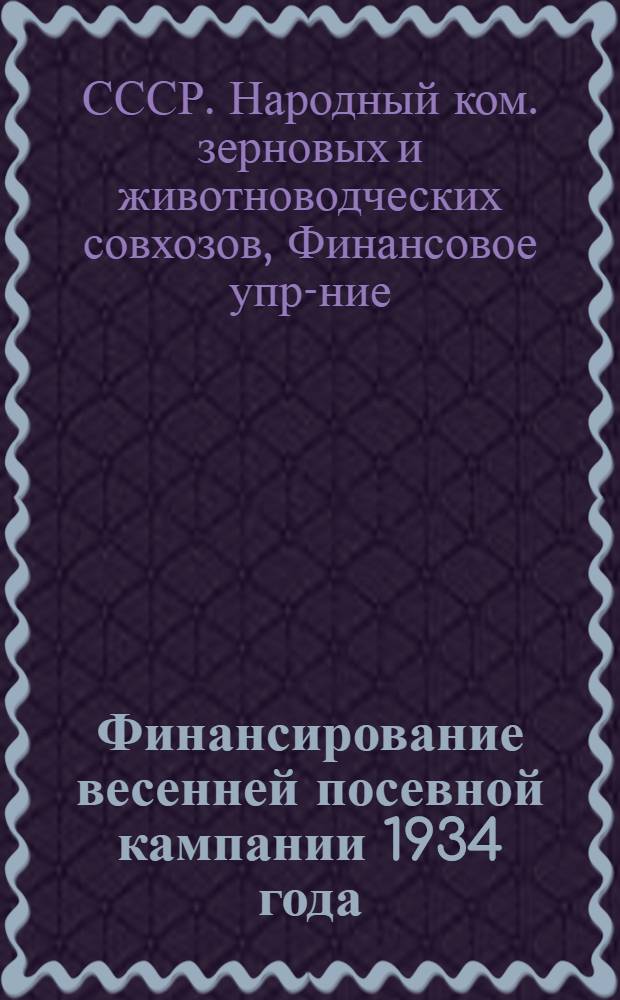 ...Финансирование весенней посевной кампании 1934 года : Практич. руководство для работников совхозов и трестов