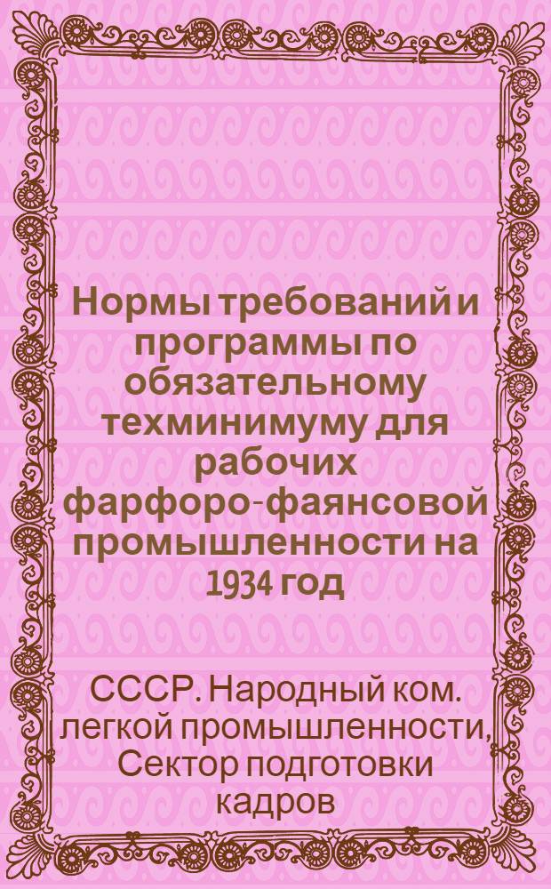 ... Нормы требований и программы по обязательному техминимуму для рабочих фарфоро-фаянсовой промышленности на 1934 год