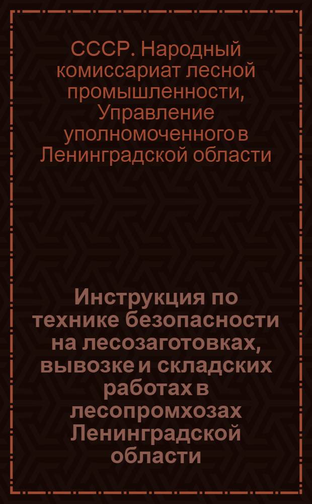 Инструкция по технике безопасности на лесозаготовках, вывозке и складских работах в лесопромхозах Ленинградской области, разработанная на основе "Временных правил о мерах безопасности на лесозаготовительных работах", утвержденных НКТ РСФСР 11/IX 1932 г... и дополненная применительно к условиям Ленинградской области