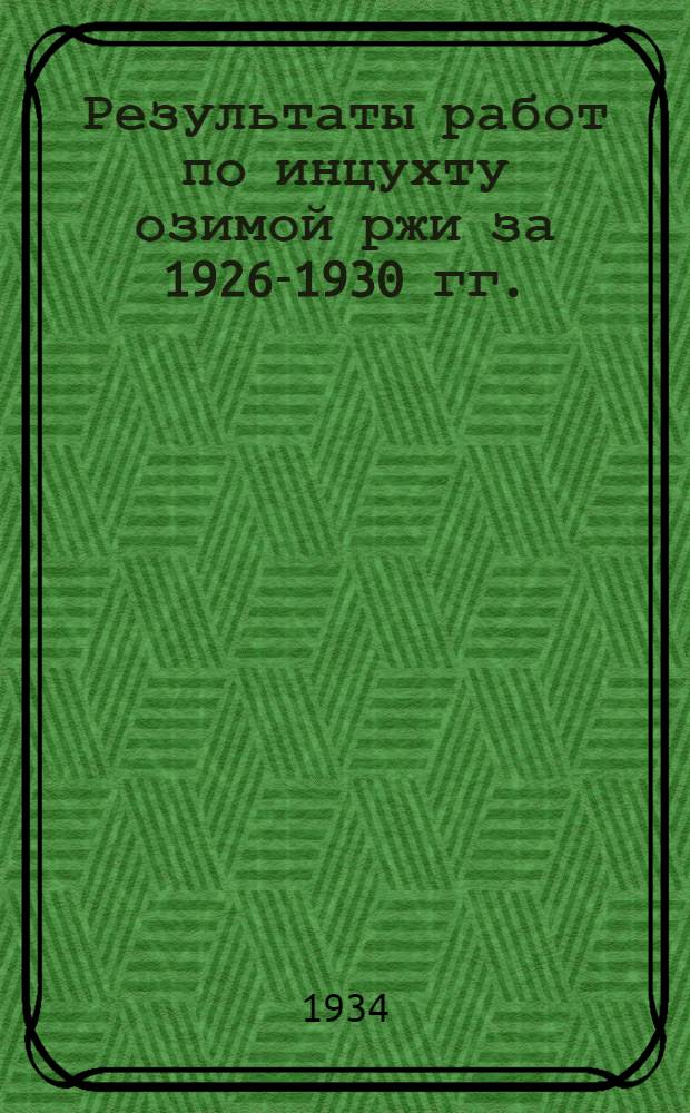 ... Результаты работ по инцухту озимой ржи за 1926-1930 гг.