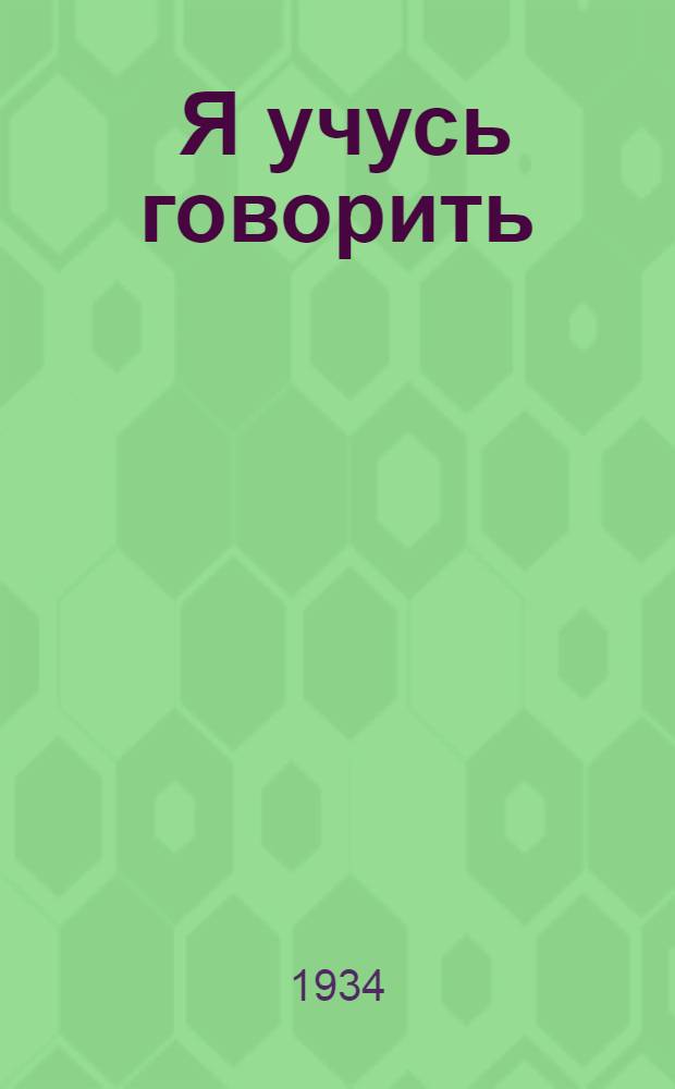 ... Я учусь говорить : 1 книга для глухонемого ребенка : Допущено Коллегией Наркомпроса РСФСР