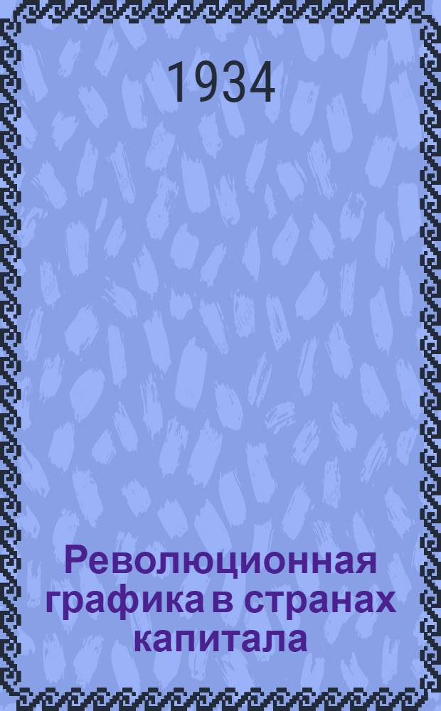 ... Революционная графика в странах капитала : Каталог сост. Е. К. Рыловой