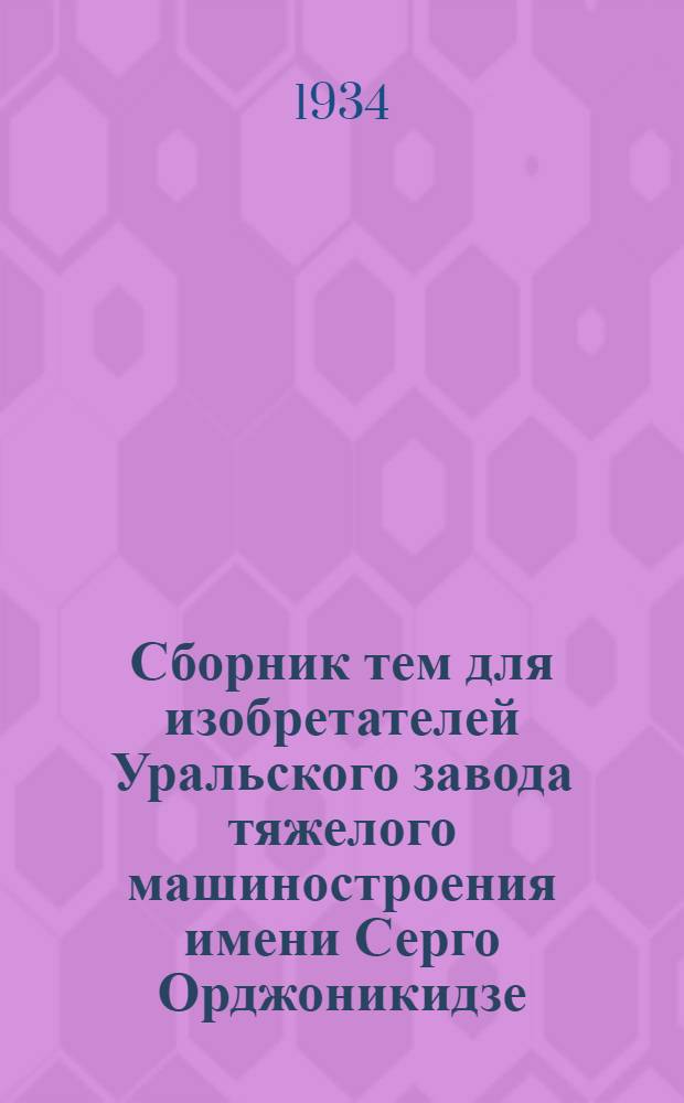 Сборник тем для изобретателей Уральского завода тяжелого машиностроения имени Серго Орджоникидзе