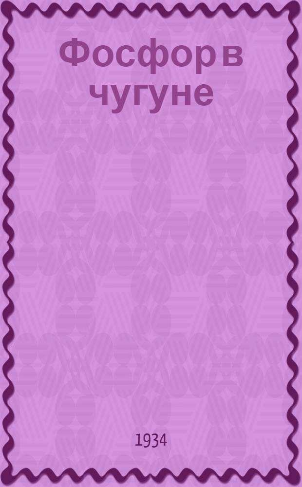 ... Фосфор в чугуне : Foundry trade journal t. 48, № 859 и 860 1933 г