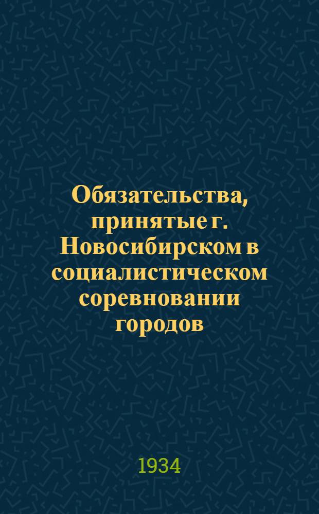 ... Обязательства, принятые г. Новосибирском в социалистическом соревновании городов : (Приняты на Общегор. культ.-быт. слете 24 янв...)