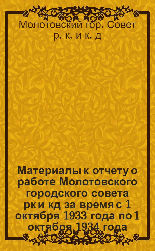 Материалы к отчету о работе Молотовского городского совета рк и кд за время с 1 октября 1933 года по 1 октября 1934 года