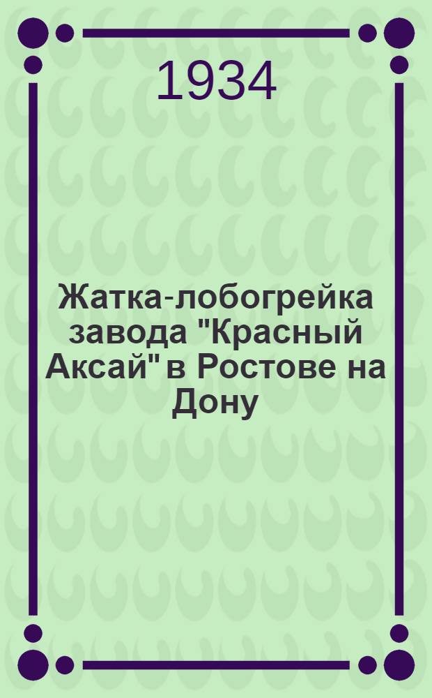 ... Жатка-лобогрейка завода "Красный Аксай" в Ростове на Дону : Руководство по сборке, уходу и применению