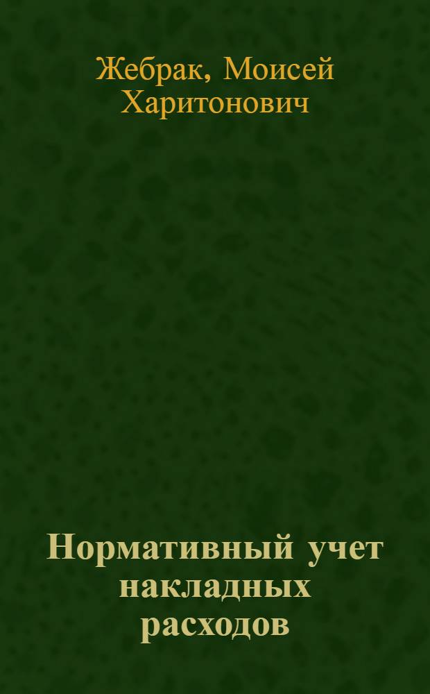 ... Нормативный учет накладных расходов : С прил. статьи Б. Н. Левина: "Нормирование цеховых расходов"