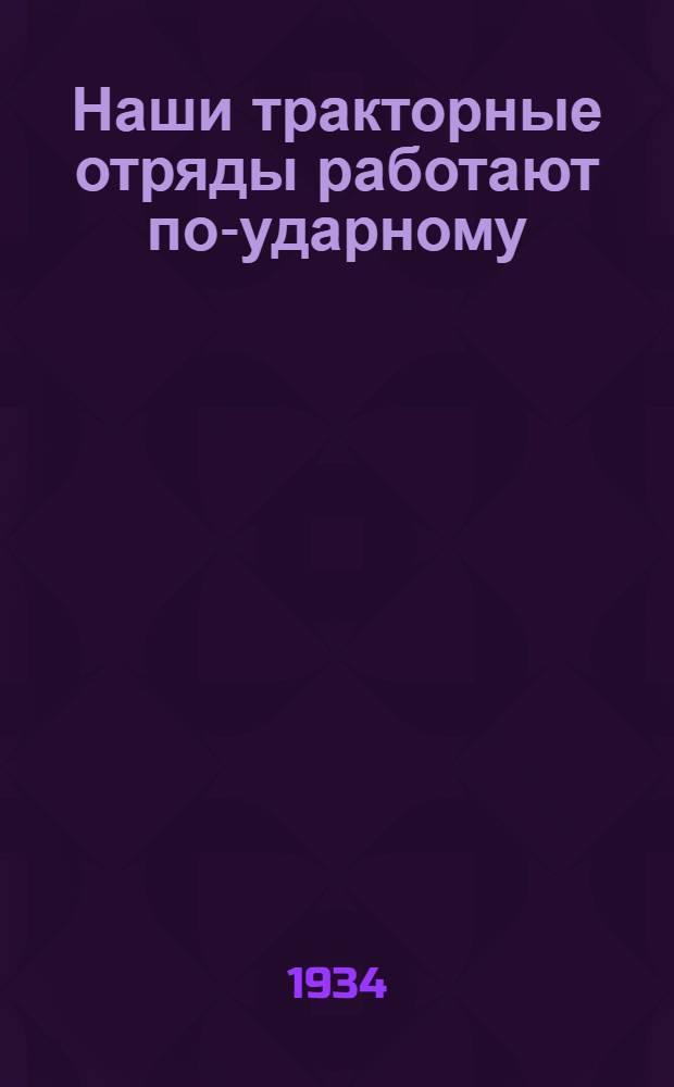 ... Наши тракторные отряды работают по-ударному : О работе лучших тракторных отрядов ЦЧО