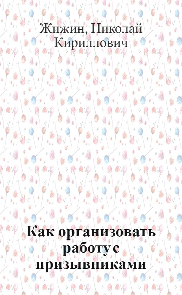 ... Как организовать работу с призывниками : Опыт Каширинского района : К призыву 1912 г