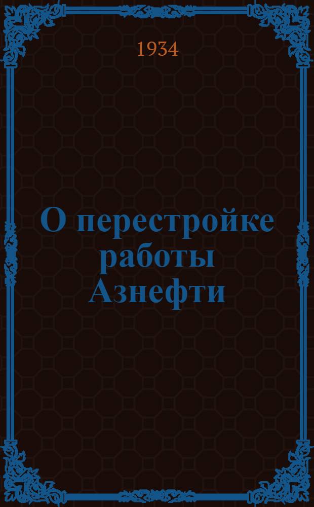 О перестройке работы Азнефти : 1. Постановление Заккрайкома ВКП(б). 2. Письмо т. Л. Берия