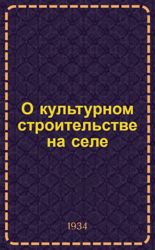 О культурном строительстве на селе : Постановление Н.-В. крайкома ВКП(б), Крайисполкома и Политсектора МТС Нижней Волги от 5 дек. 1933 г
