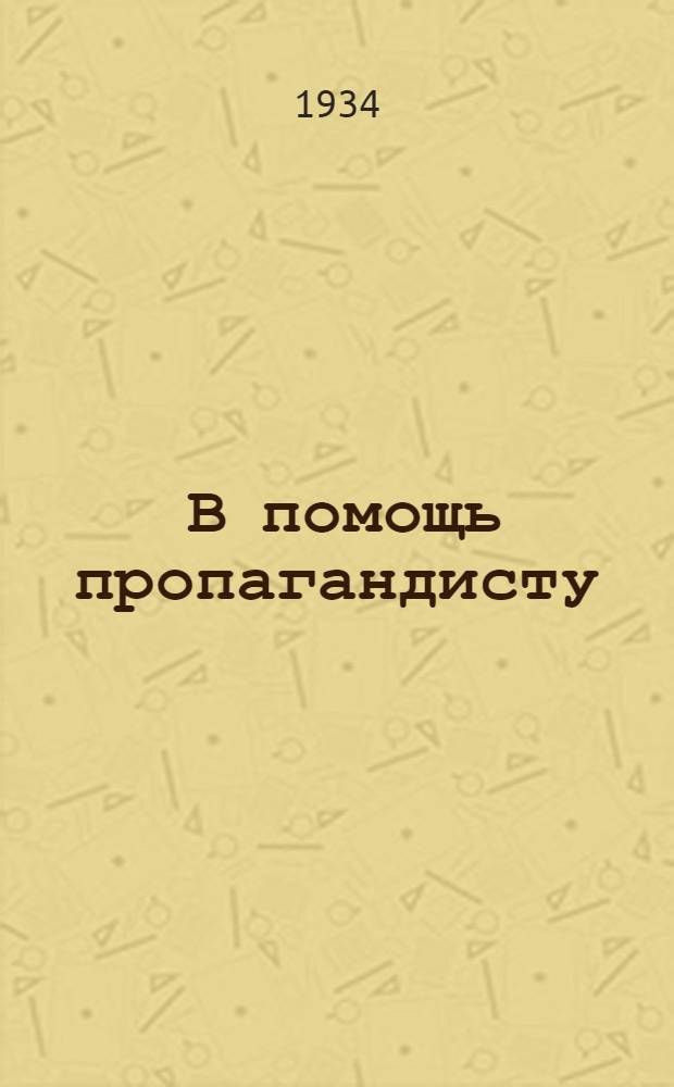 ... В помощь пропагандисту : Сборник статей по марксистско-ленинскому воспитанию партийцев и комсомольцев