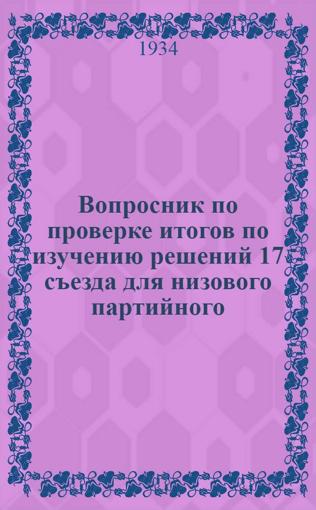 Вопросник по проверке итогов по изучению решений 17 съезда для низового партийного, профессионального и хозяйственного актива...