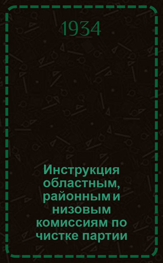 ... Инструкция областным, районным и низовым комиссиям по чистке партии