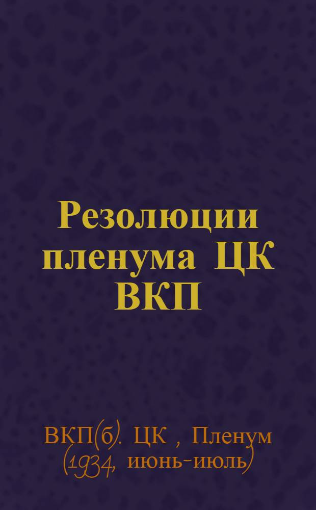 Резолюции пленума ЦК ВКП(б) 29 июня - 1 июля 1934 г. : 1. О выполнении плана поставок зерна и мяса. 2. Об улучшении и развитии животноводства