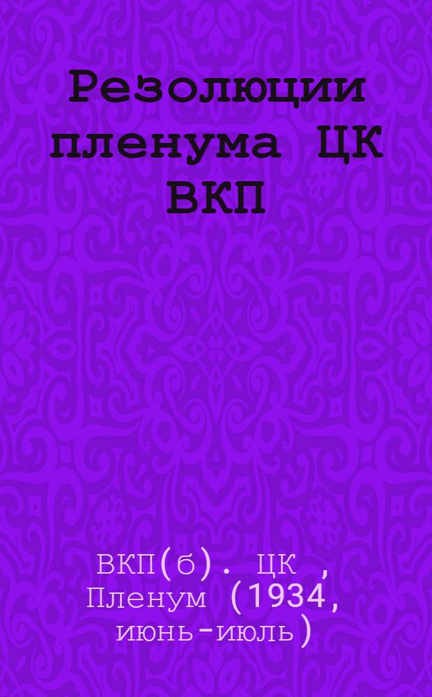 Резолюции пленума ЦК ВКП(б). 29 июня - 1 июля 1934 г. : 1. О выполнении плана поставок зерна и мяса. 2. Об улучшении и развитии животноводства