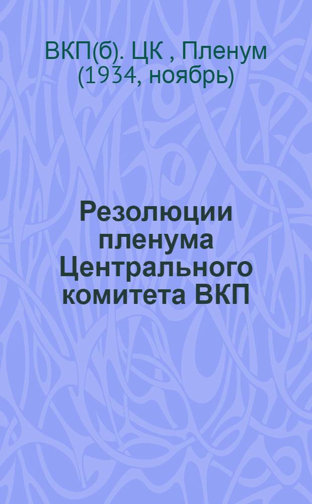 Резолюции пленума Центрального комитета ВКП(б) (25-28) ноября 1934 года) : 1. Об отмене карточной системы по хлебу и некоторым другим продуктам. 2. О политотделах в сельском хозяйстве