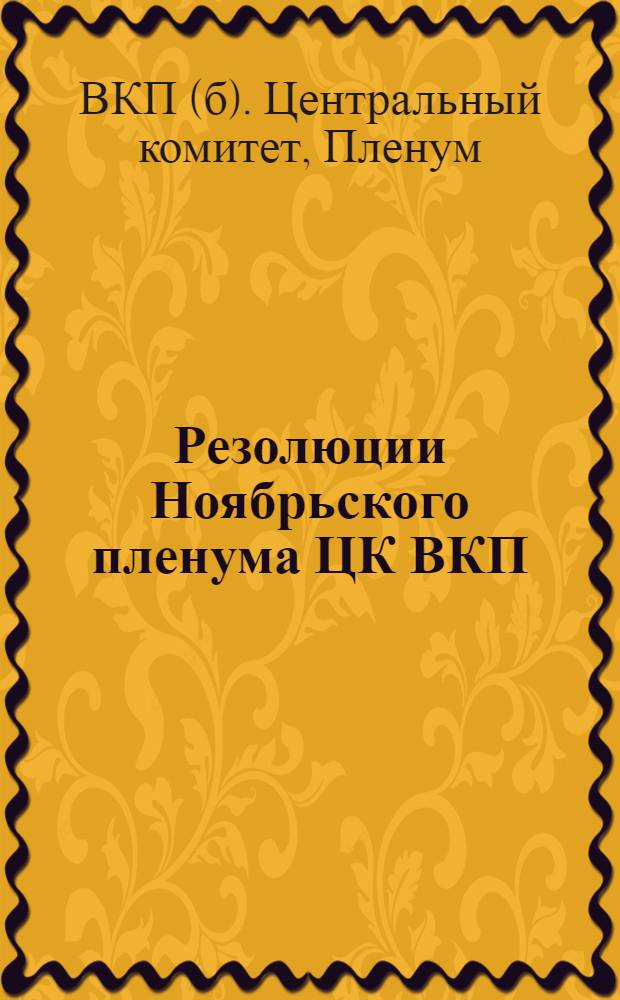 Резолюции Ноябрьского пленума ЦК ВКП(б) (25-28 ноября 1934 г.) : I. Об отмене карточной системы по хлебу и некоторым другим продуктам по докладу товарища Молотова. II. О политотделах в сельском хозяйстве по докладу товарища Кагановича