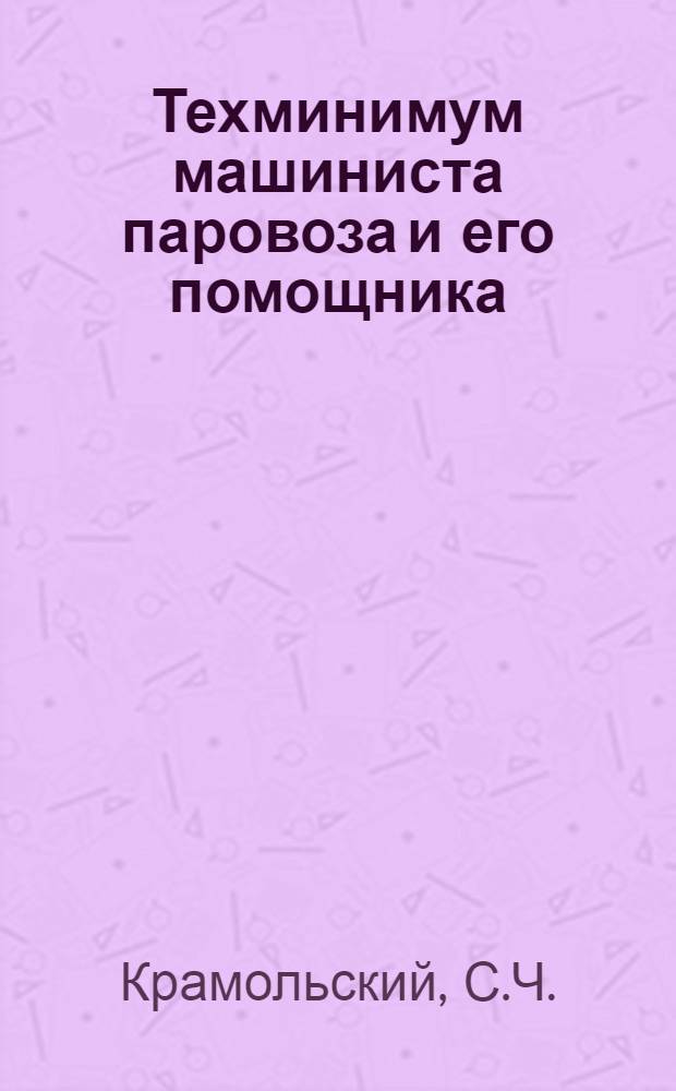 ... Техминимум машиниста паровоза и его помощника : Объясн. текст диапозитивного фильма, рекомендованный Учеб. метод. сектором ЦОП кадров НКПС