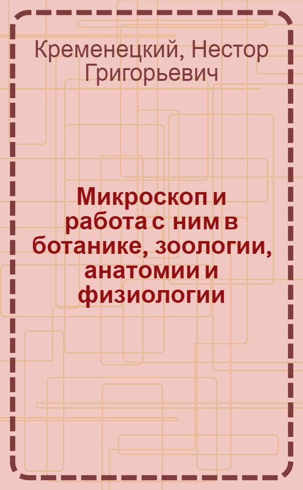 ... Микроскоп и работа с ним [в ботанике, зоологии, анатомии и физиологии] : Пособие для препод. средн. школы
