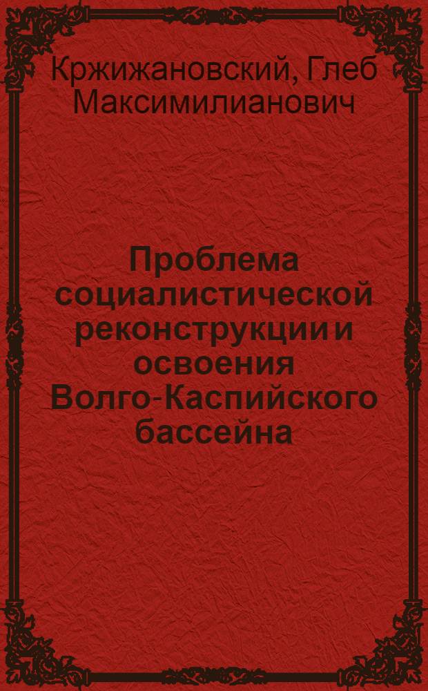 ... Проблема социалистической реконструкции и освоения Волго-Каспийского бассейна : Труды Ноябрьской сессии Акад. наук СССР, посвященной проблеме Волго-Каспия