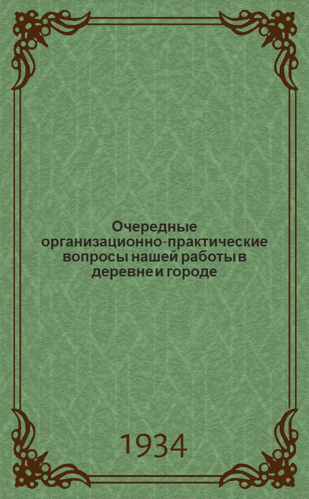 ... Очередные организационно-практические вопросы нашей работы в деревне и городе : Доклад об итогах пленума Крайкома ВКП(б) на Собрании актива Сарат. гор. парт. орг-ции 22 июня 1934 г