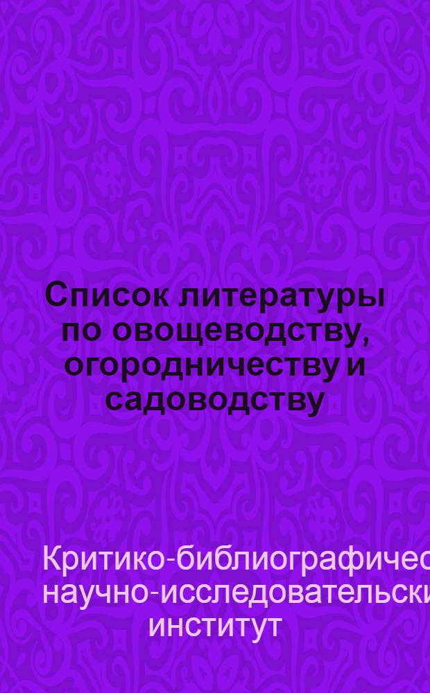 Список литературы по овощеводству, огородничеству и садоводству : (Сост. Сектором пропаганды КБИ 17/IV-34 г.)