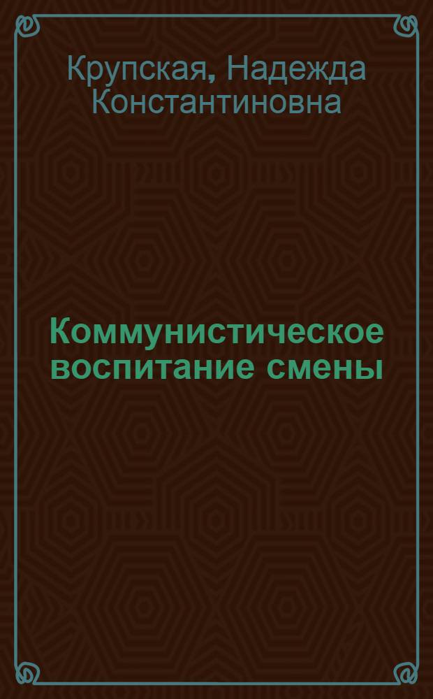 ... Коммунистическое воспитание смены : Статьи и речи по вопросам пионердвижения