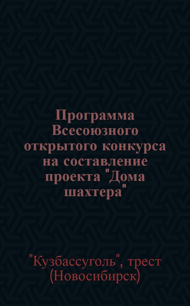 ... Программа Всесоюзного открытого конкурса на составление проекта "Дома шахтера" (жилых домов для рабочих и ИТР угольной промышленности в районах "Кузбасса")