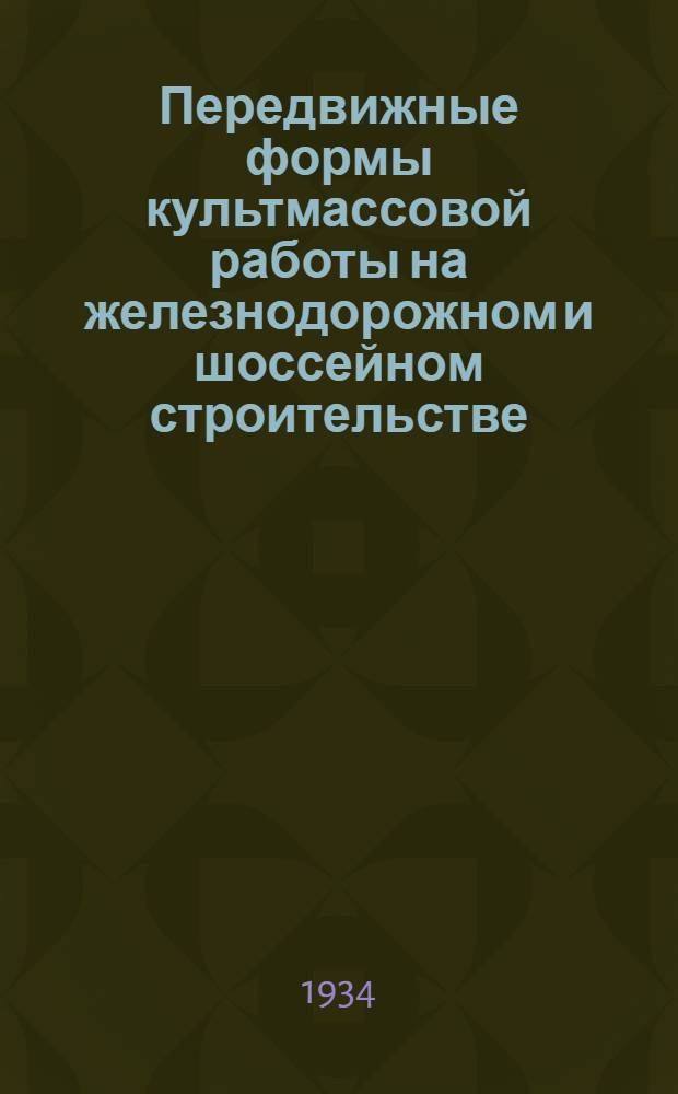... Передвижные формы культмассовой работы на железнодорожном и шоссейном строительстве : (Методпособие для работников культмасс. отд. средн. звена, учкомов и непосредственных участников работы вагон-клубов, культавтомобиля, агитфургона и др.)