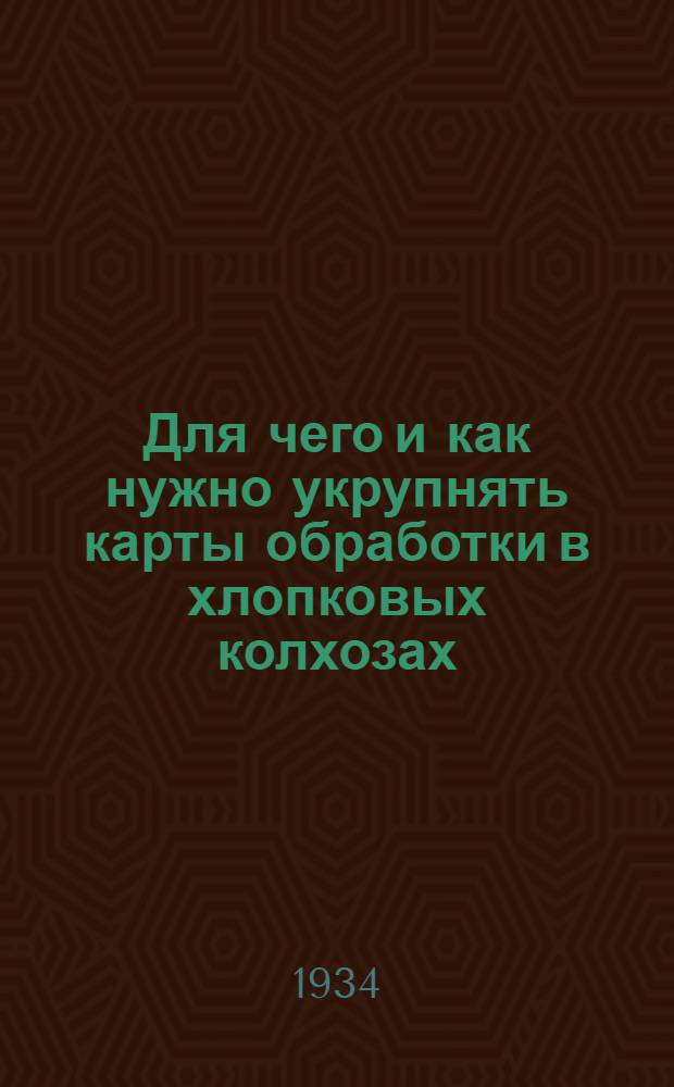 ... Для чего и как нужно укрупнять карты обработки в хлопковых колхозах : Для низового агротехнического и гидротехнического персонала и бригадиров колхозов