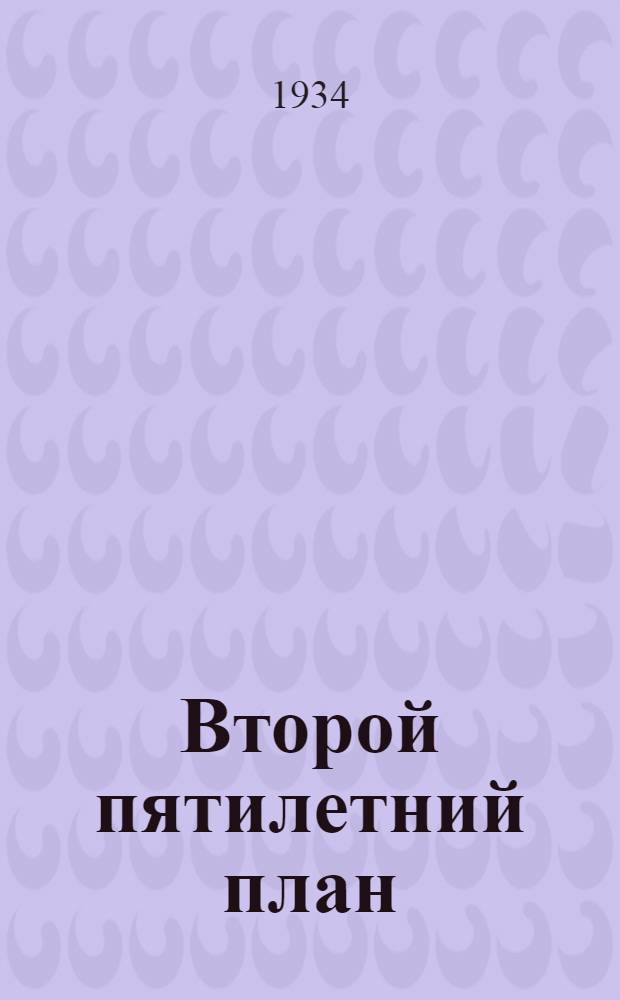 ... Второй пятилетний план : Доклад на XVII съезде ВКП(б) 3-4 февр. 1934 г