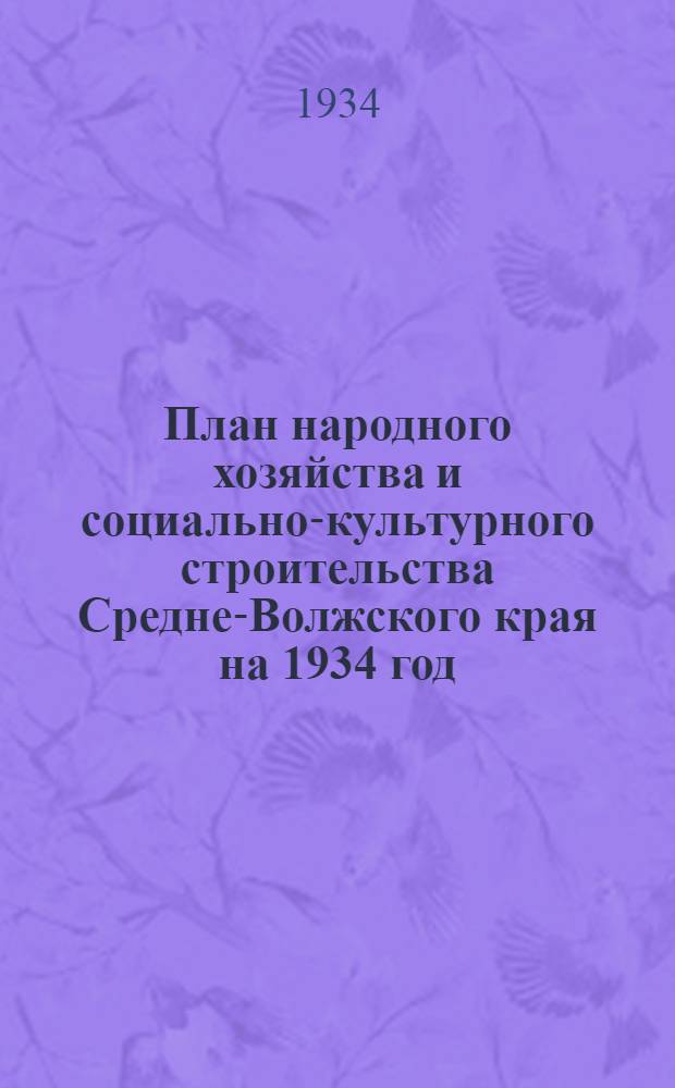 ... План народного хозяйства и социально-культурного строительства Средне-Волжского края на 1934 год : По подведомственному хозяйству..