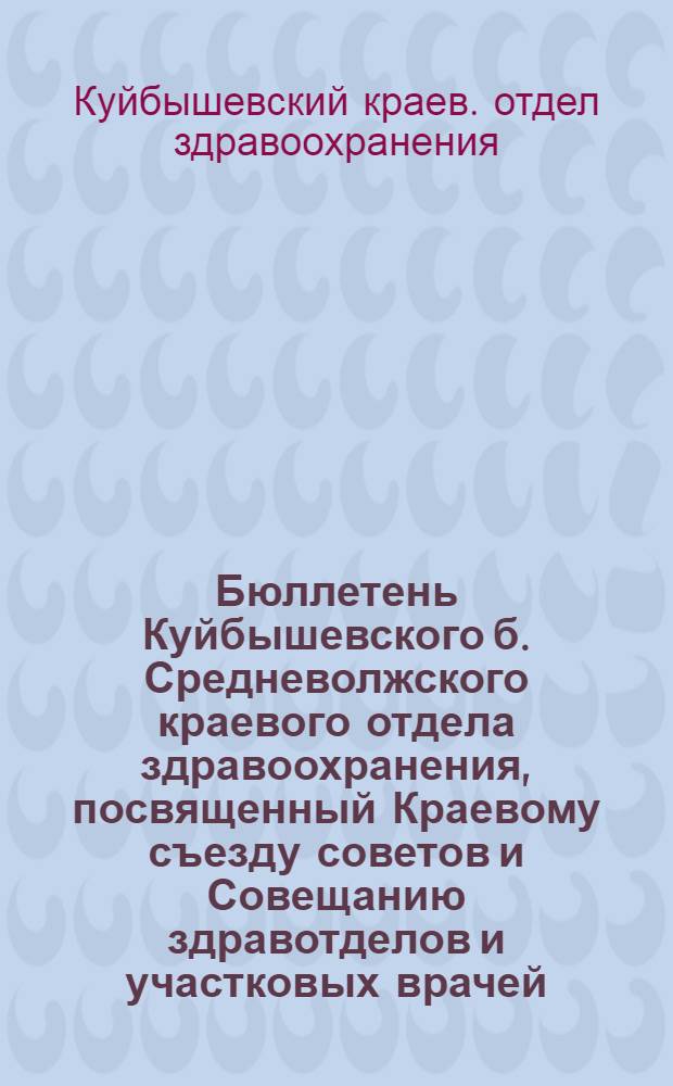 Бюллетень [Куйбышевского б.] Средневолжского краевого отдела здравоохранения, посвященный Краевому съезду советов и Совещанию здравотделов и участковых врачей