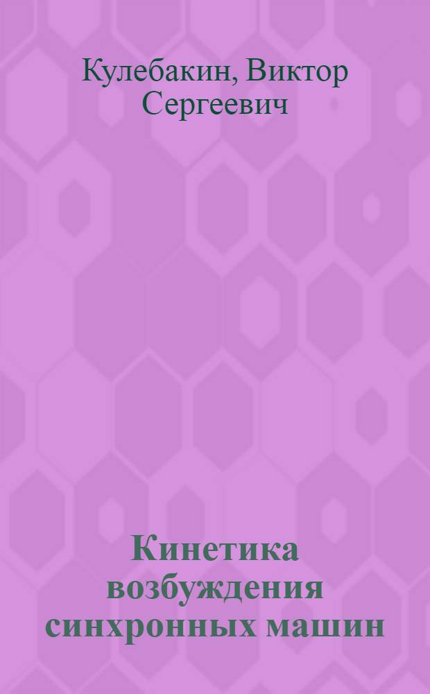 ... Кинетика возбуждения синхронных машин : Допущено Ком-том по высш. техн. образ. в качестве учеб. пособия для энергетич. втузов