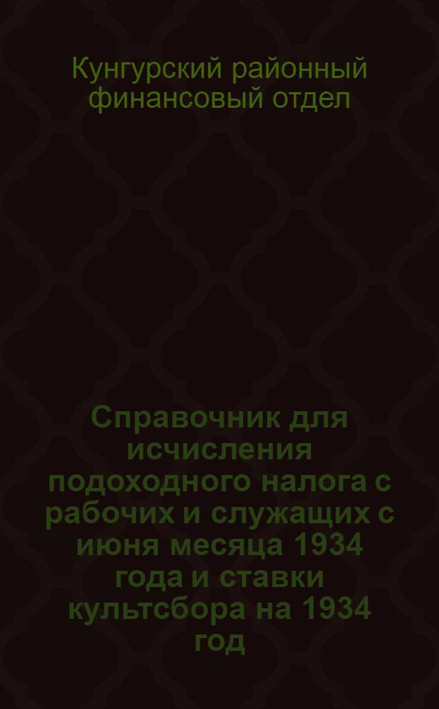 Справочник для исчисления подоходного налога с рабочих и служащих с июня месяца 1934 года и ставки культсбора на 1934 год