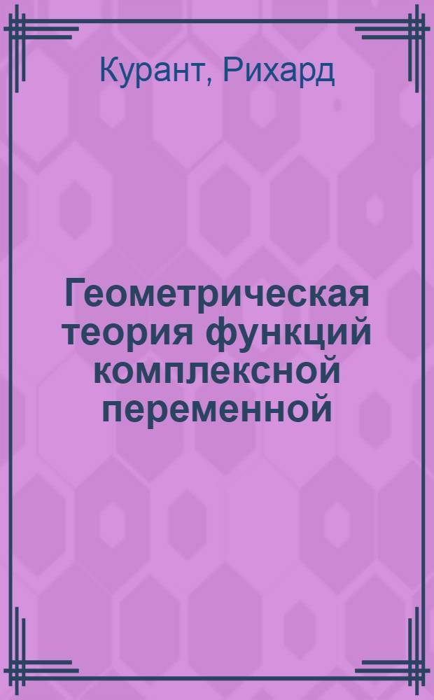 ... Геометрическая теория функций комплексной переменной : Допущено Наркомпросом в качестве учебника для вузов на 1934 35 учеб. год