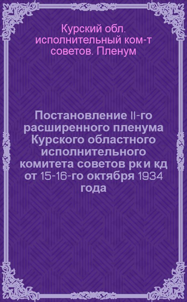 ... Постановление II-го расширенного пленума Курского областного исполнительного комитета советов рк и кд от 15-16-го октября 1934 года