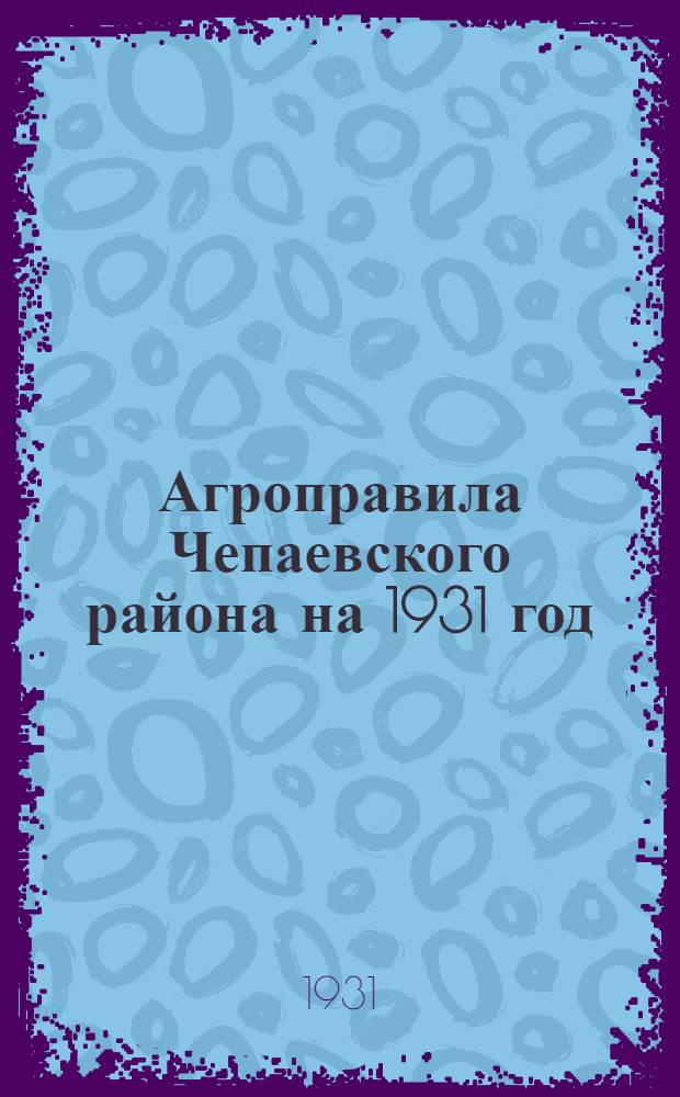 ... Агроправила Чепаевского района на 1931 год