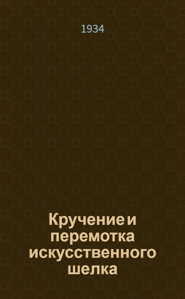 ... Кручение и перемотка искусственного шелка : Сектором подготовки кадров НКЛП СССР рекомендовано в качестве учеб. пособия для текстильных вузов