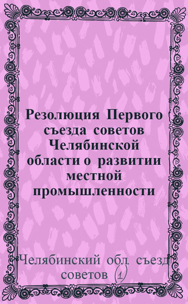 Резолюция Первого съезда советов Челябинской области о развитии местной промышленности : Проект
