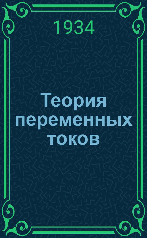... Теория переменных токов : Допущено КВТО при ЦИК СССР в качестве руководства для энергетич. втузов