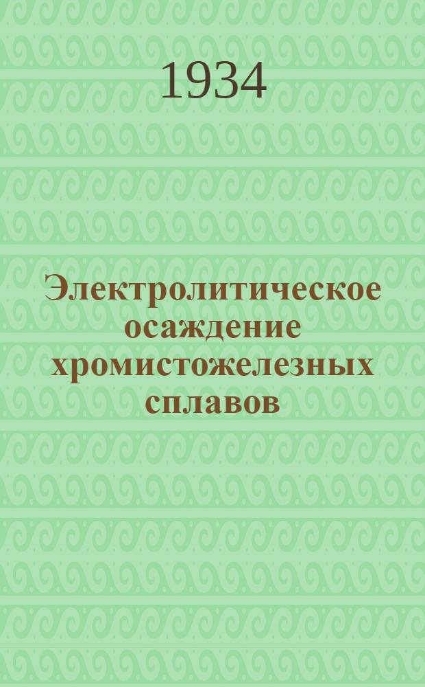 ... Электролитическое осаждение хромистожелезных сплавов : "Trans. am. electroch. soc.", t. LIX. Апр. 1931 г., с. 445 : Материал отобран, пер. и отред. Электрохимметом