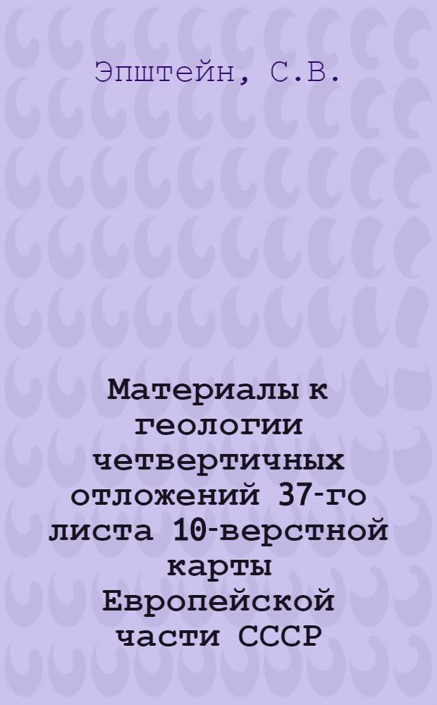 ... Материалы к геологии четвертичных отложений 37-го листа 10-верстной карты Европейской части СССР : С 1 карт. и 6 табл..