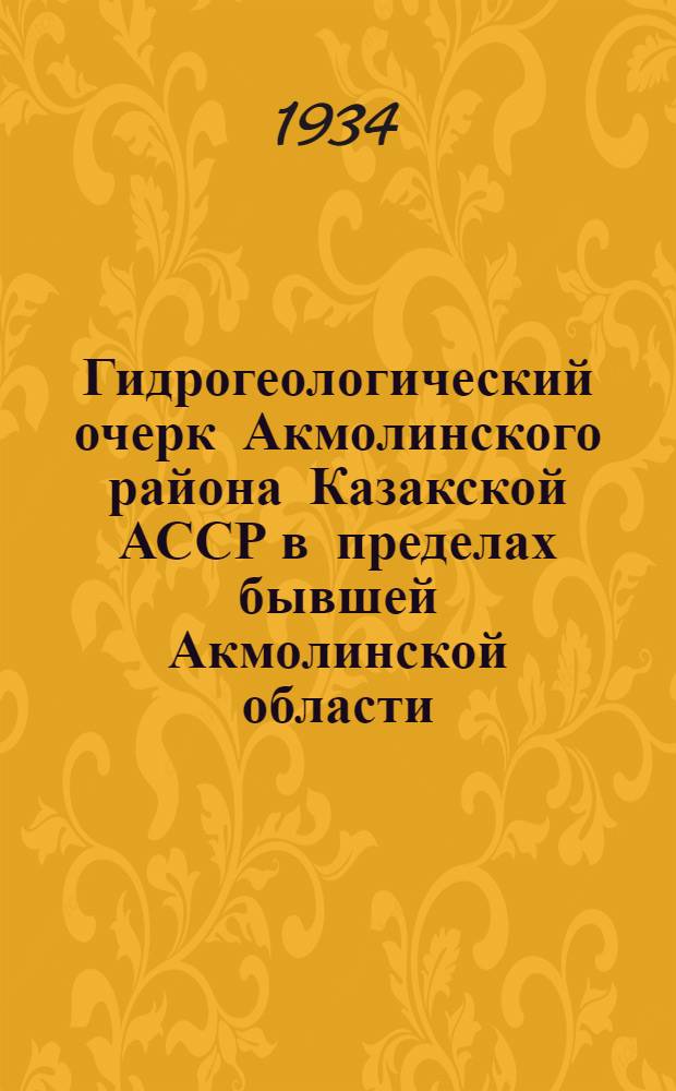 ... Гидрогеологический очерк Акмолинского района Казакской АССР в пределах бывшей Акмолинской области : С 4 табл..