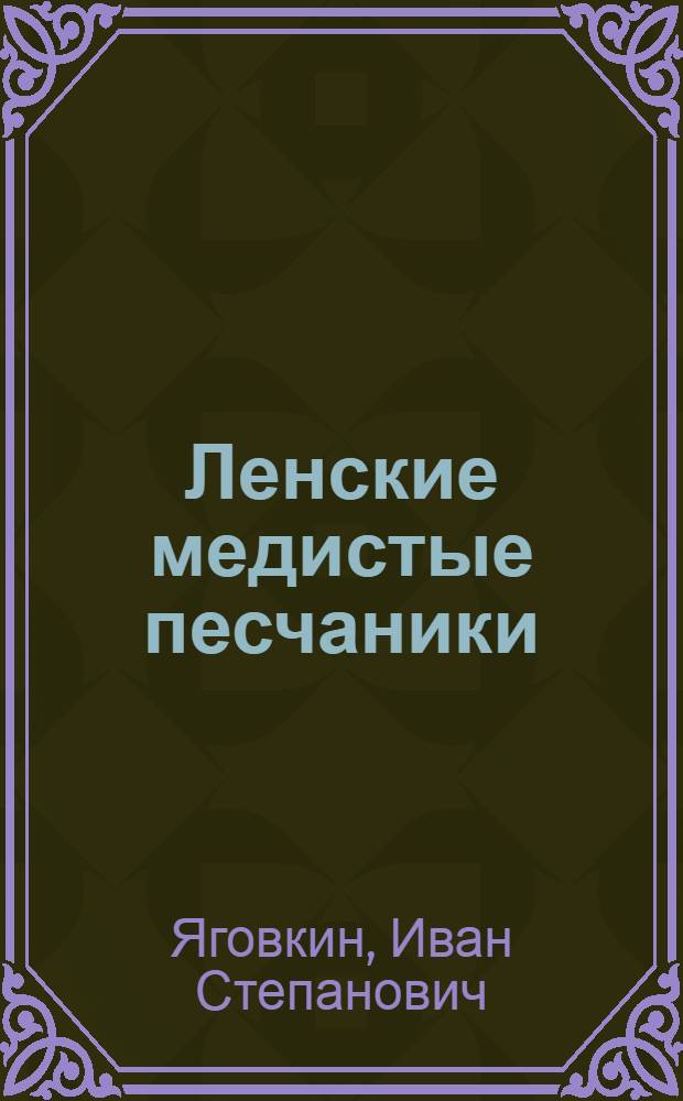 ... Ленские медистые песчаники : (Отчет о геол. экспертизе месторождений медистых песчаников по р. Лене, 1932 г.)..